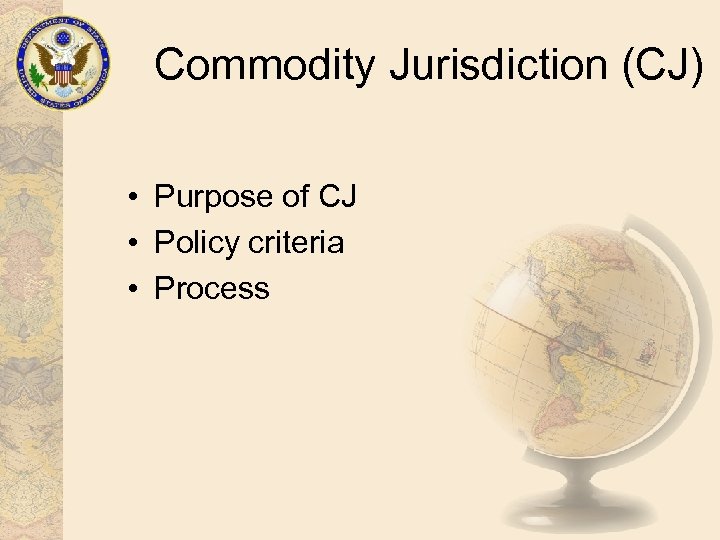 Commodity Jurisdiction (CJ) • Purpose of CJ • Policy criteria • Process 