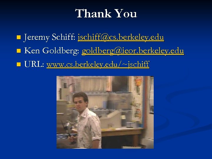 Thank You Jeremy Schiff: jschiff@cs. berkeley. edu n Ken Goldberg: goldberg@ieor. berkeley. edu n