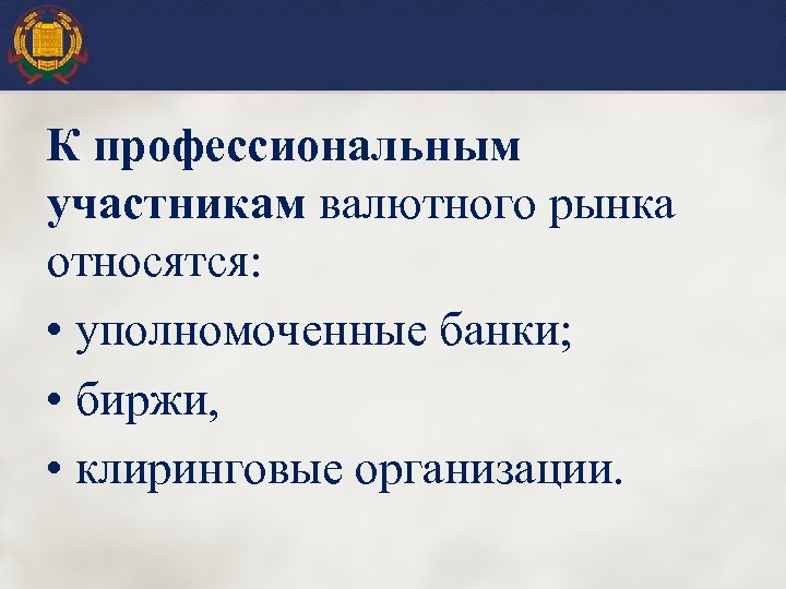 К профессиональным участникам валютного рынка относятся: • уполномоченные банки; • биржи, • клиринговые организации.