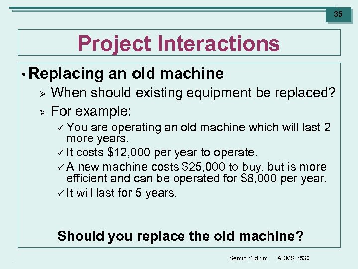 35 Project Interactions • Replacing Ø Ø an old machine When should existing equipment