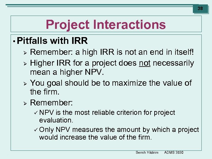 38 Project Interactions • Pitfalls Ø Ø with IRR Remember: a high IRR is