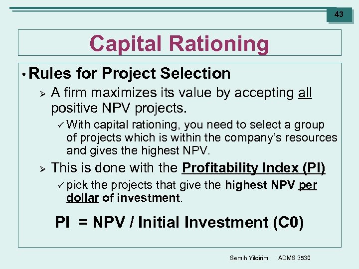 43 Capital Rationing • Rules Ø for Project Selection A firm maximizes its value