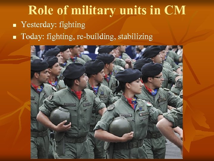 Role of military units in CM n n Yesterday: fighting Today: fighting, re-building, stabilizing