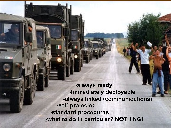 Military units: -always ready -immediately deployable -always linked (communications) -self protected -standard procedures -what