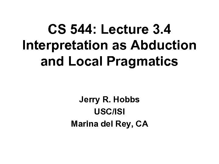 CS 544: Lecture 3. 4 Interpretation as Abduction and Local Pragmatics Jerry R. Hobbs