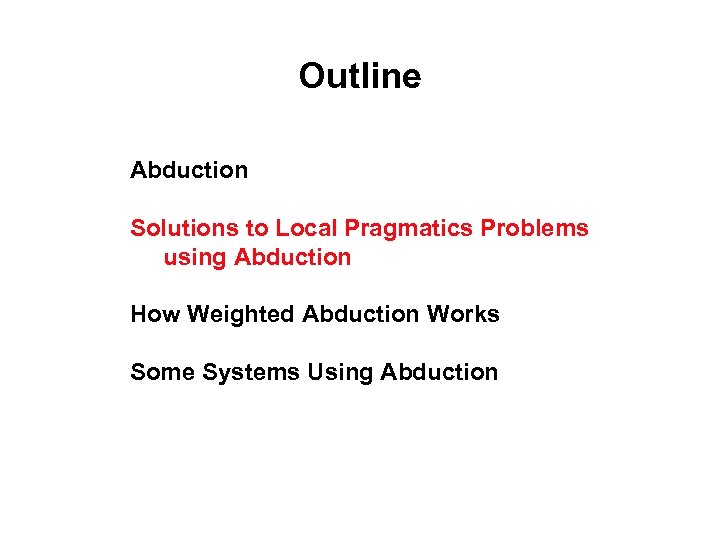 Outline Abduction Solutions to Local Pragmatics Problems using Abduction How Weighted Abduction Works Some