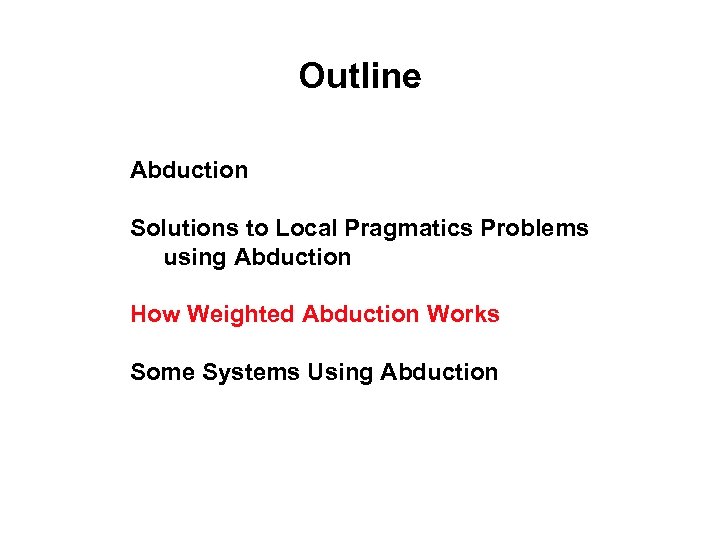 Outline Abduction Solutions to Local Pragmatics Problems using Abduction How Weighted Abduction Works Some