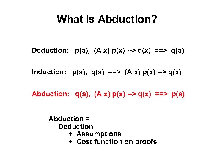 What is Abduction? Deduction: p(a), (A x) p(x) --> q(x) ==> q(a) Induction: p(a),