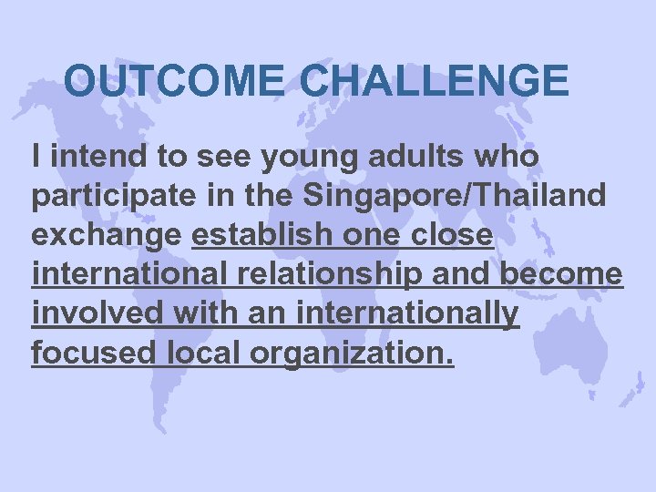 OUTCOME CHALLENGE I intend to see young adults who participate in the Singapore/Thailand exchange