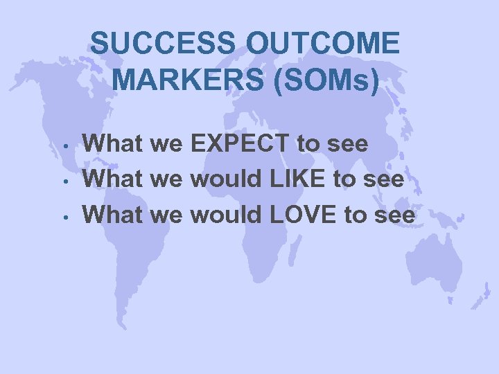 SUCCESS OUTCOME MARKERS (SOMs) • • • What we EXPECT to see What we