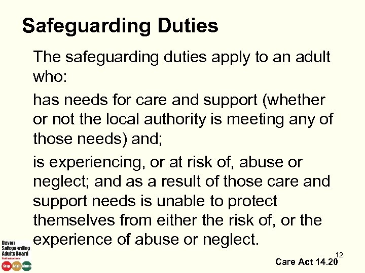 Safeguarding Duties The safeguarding duties apply to an adult who: has needs for care