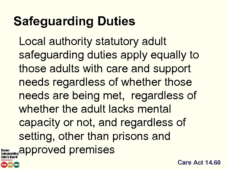 Safeguarding Duties Local authority statutory adult safeguarding duties apply equally to those adults with