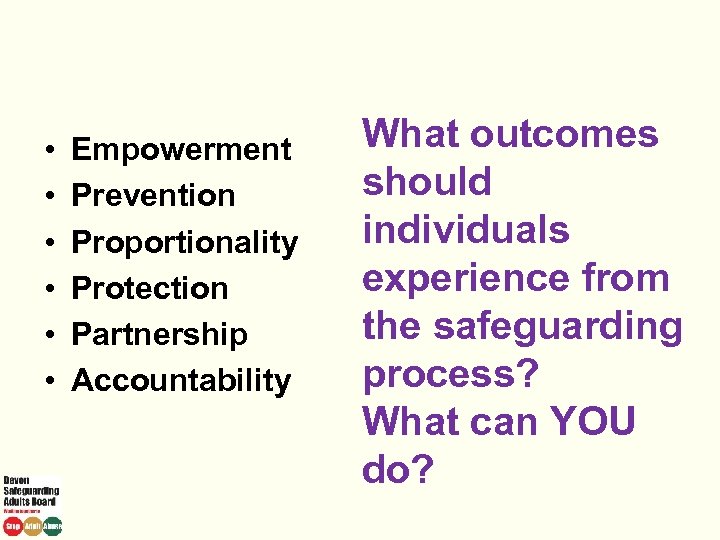  • • • Empowerment Prevention Proportionality Protection Partnership Accountability What outcomes should individuals