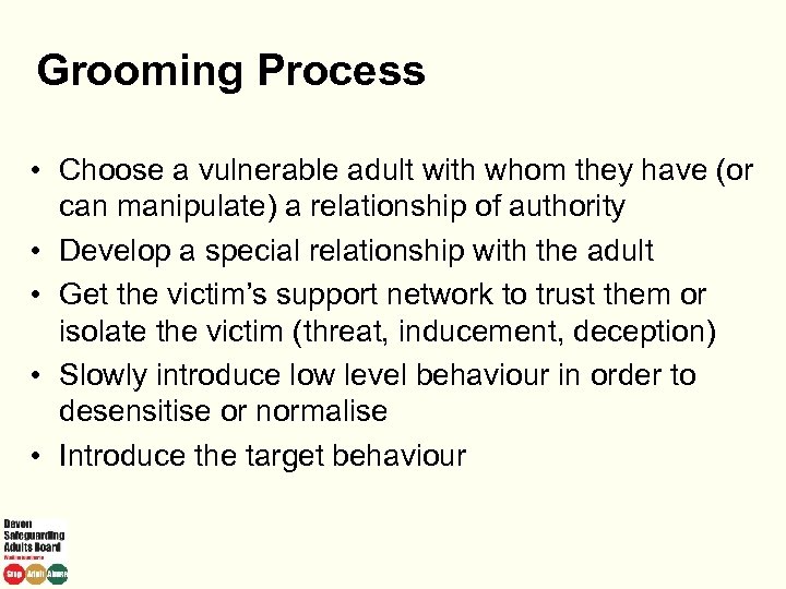 Grooming Process • Choose a vulnerable adult with whom they have (or can manipulate)