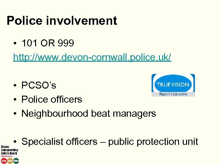 Police involvement • 101 OR 999 http: //www. devon-cornwall. police. uk/ • PCSO’s •