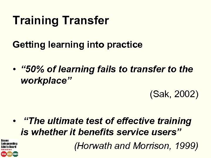 Training Transfer Getting learning into practice • “ 50% of learning fails to transfer