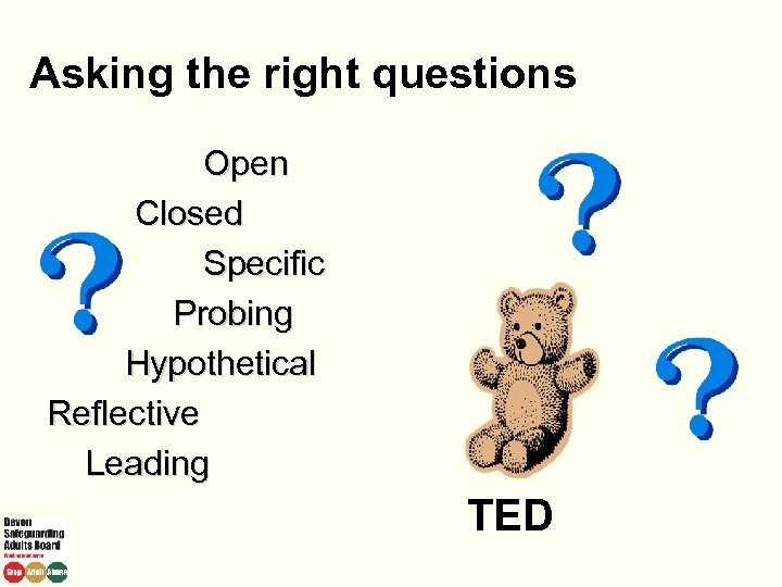 Asking the right questions Open Closed Specific Probing Hypothetical Reflective Leading TED 