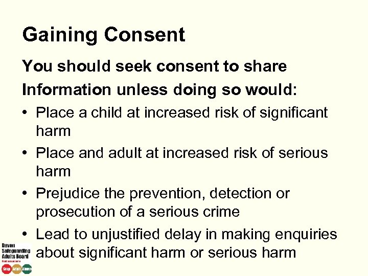 Gaining Consent You should seek consent to share Information unless doing so would: •