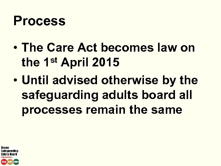 Process • The Care Act becomes law on the 1 st April 2015 •