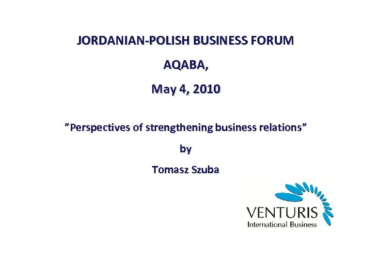 JORDANIAN-POLISH BUSINESS FORUM AQABA, May 4, 2010 ”Perspectives of strengthening business relations” by Tomasz