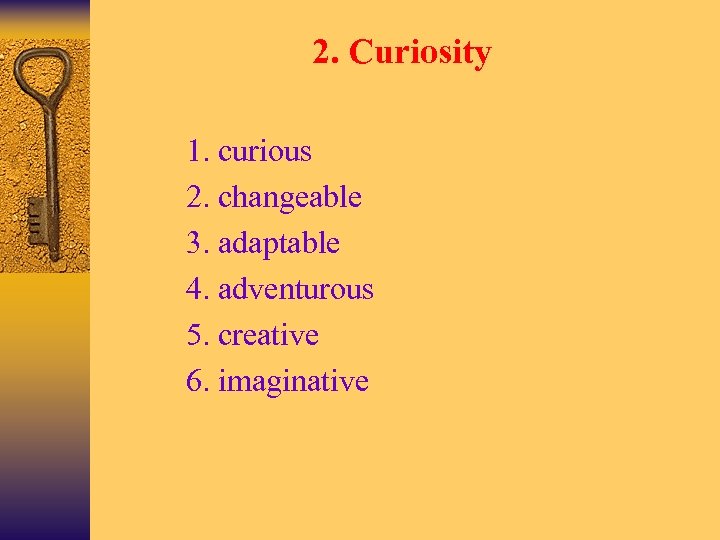 2. Curiosity Ø Ø Ø 1. curious 2. changeable 3. adaptable 4. adventurous 5.