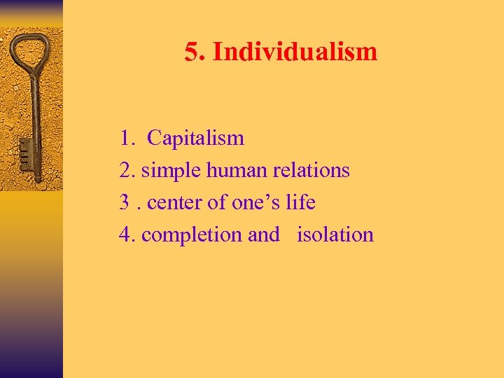 5. Individualism Ø Ø 1. Capitalism 2. simple human relations 3. center of one’s