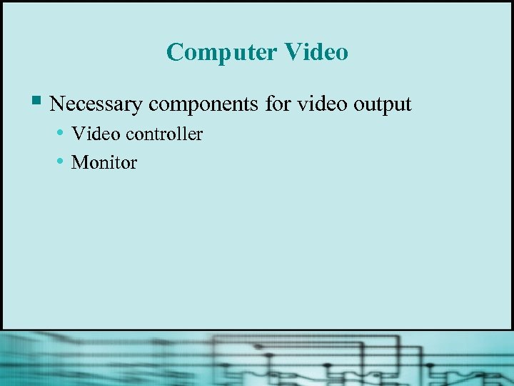 Computer Video § Necessary components for video output • Video controller • Monitor 