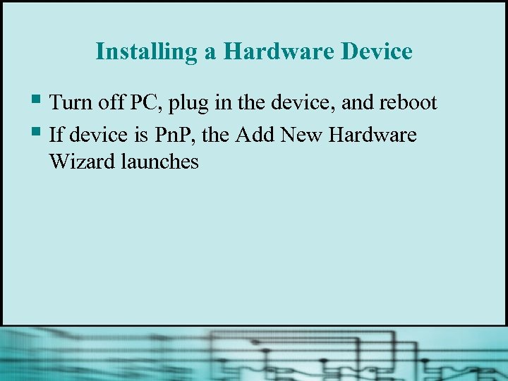 Installing a Hardware Device § Turn off PC, plug in the device, and reboot