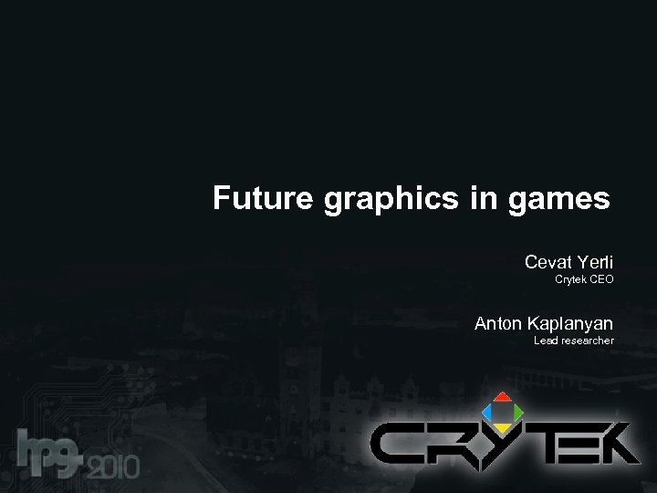 Future graphics in games Cevat Yerli Crytek CEO Anton Kaplanyan Lead researcher 