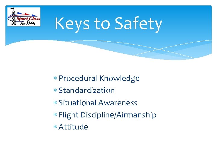 Keys to Safety Procedural Knowledge Standardization Situational Awareness Flight Discipline/Airmanship Attitude 