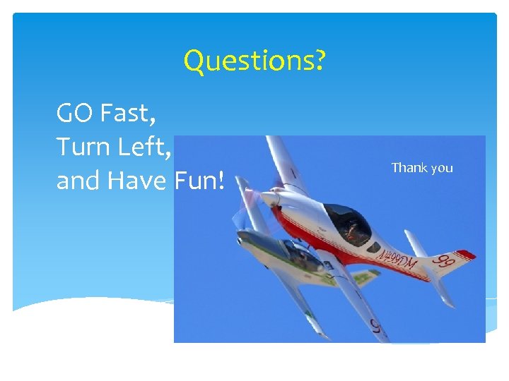 Questions? GO Fast, Turn Left, and Have Fun! Thank you 