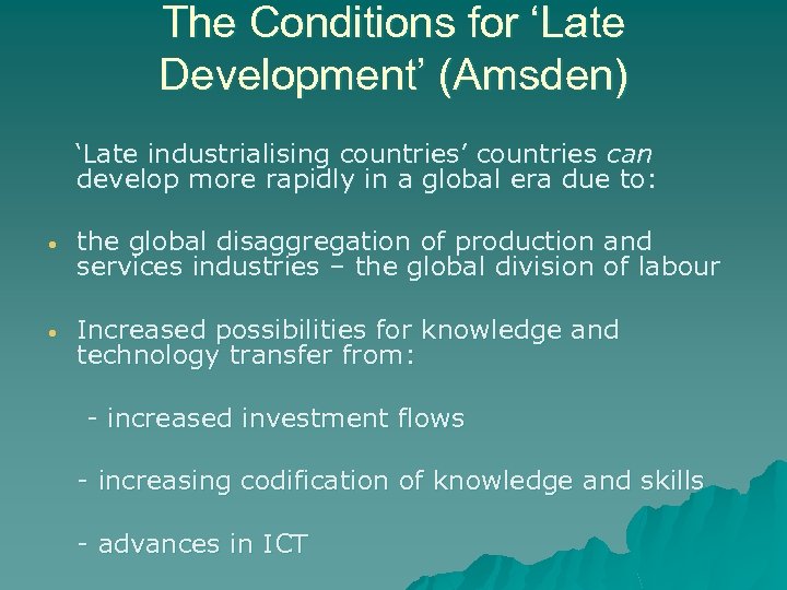 The Conditions for ‘Late Development’ (Amsden) ‘Late industrialising countries’ countries can develop more rapidly