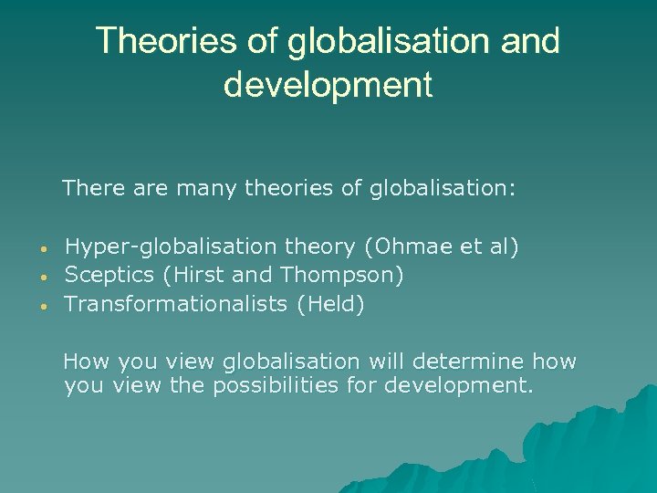 Theories of globalisation and development There are many theories of globalisation: • • •