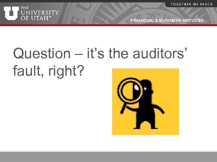 FINANCIAL & BUSINESS SERVICES Question – it’s the auditors’ fault, right? 