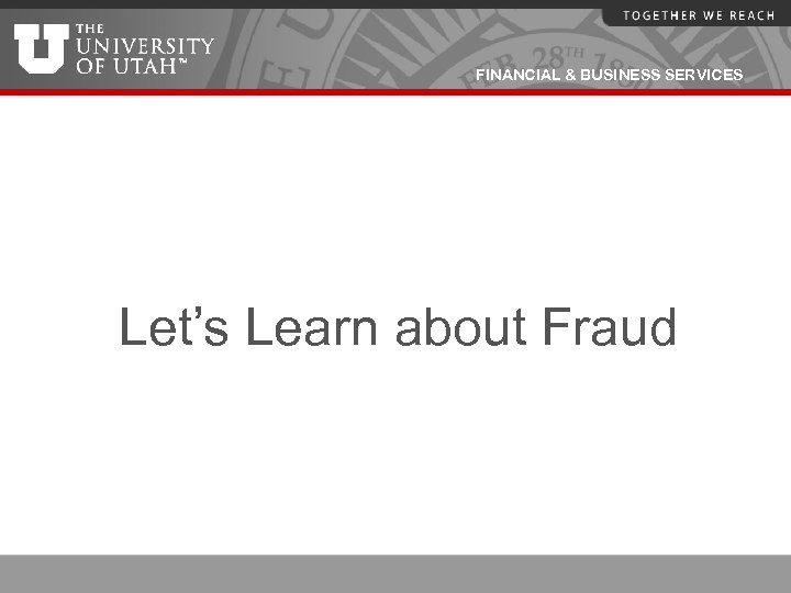 FINANCIAL & BUSINESS SERVICES Let’s Learn about Fraud 