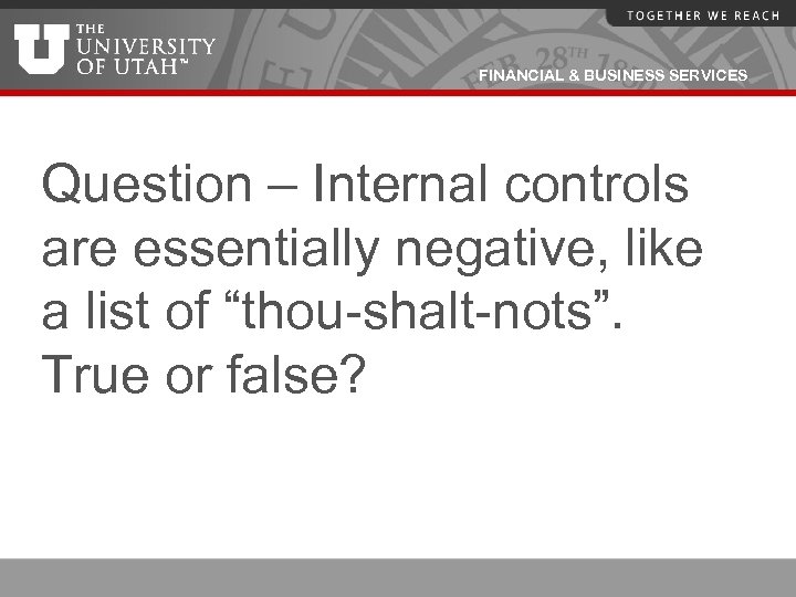 FINANCIAL & BUSINESS SERVICES Question – Internal controls are essentially negative, like a list