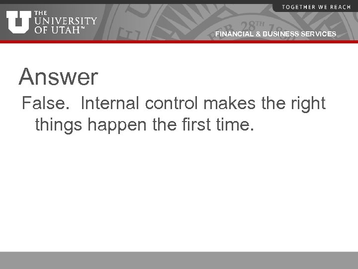 FINANCIAL & BUSINESS SERVICES Answer False. Internal control makes the right things happen the