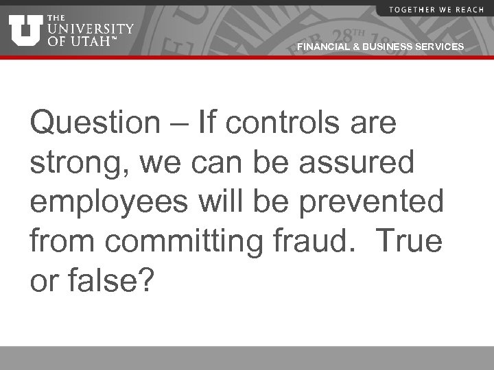 FINANCIAL & BUSINESS SERVICES Question – If controls are strong, we can be assured