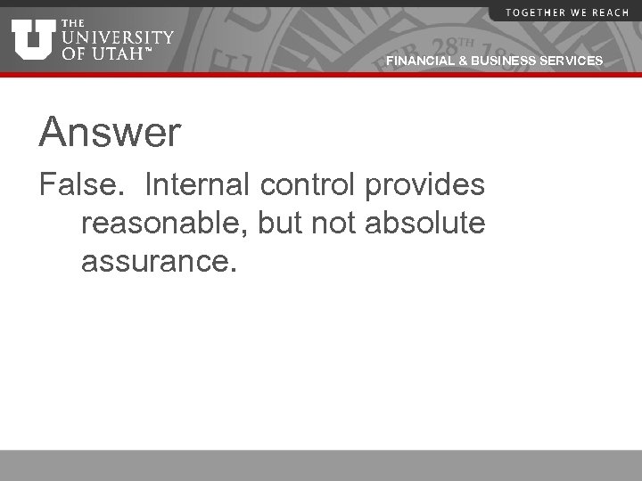 FINANCIAL & BUSINESS SERVICES Answer False. Internal control provides reasonable, but not absolute assurance.