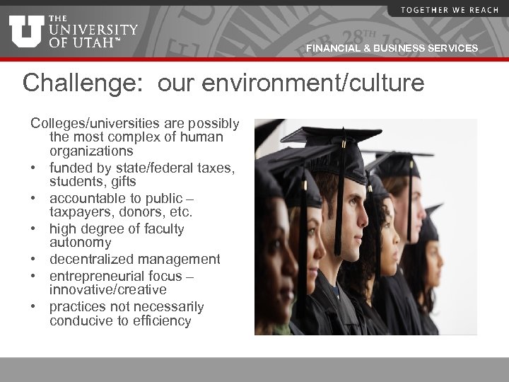 FINANCIAL & BUSINESS SERVICES Challenge: our environment/culture Colleges/universities are possibly the most complex of