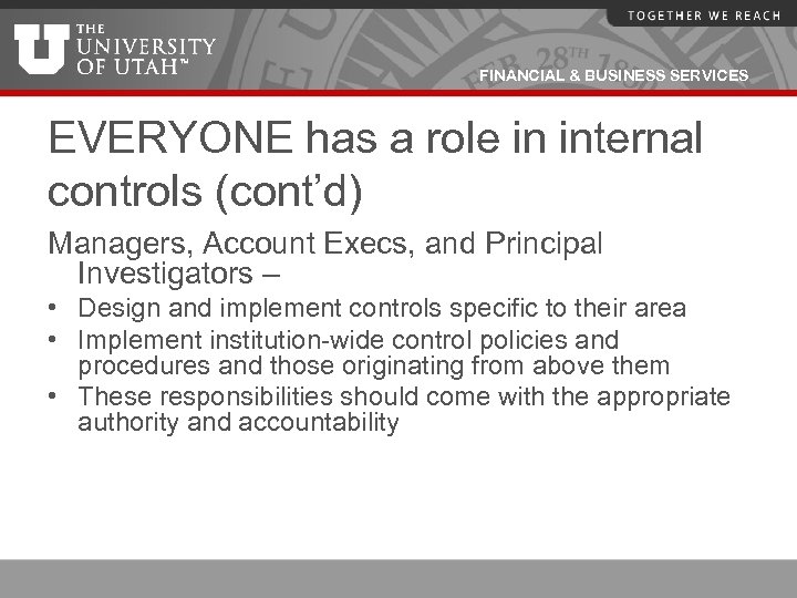 FINANCIAL & BUSINESS SERVICES EVERYONE has a role in internal controls (cont’d) Managers, Account