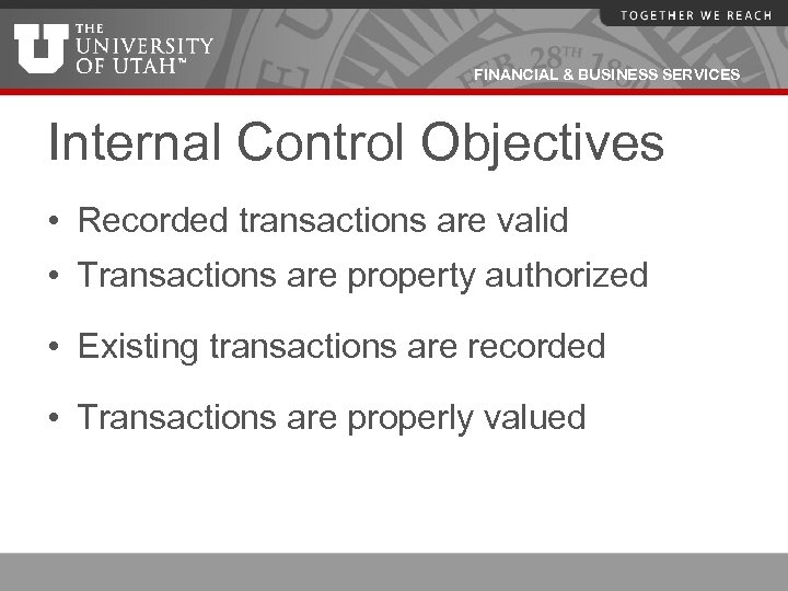 FINANCIAL & BUSINESS SERVICES Internal Control Objectives • Recorded transactions are valid • Transactions