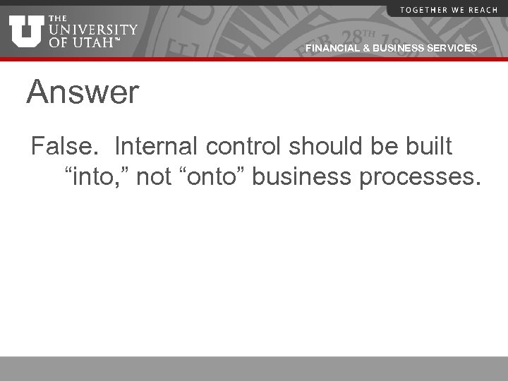 FINANCIAL & BUSINESS SERVICES Answer False. Internal control should be built “into, ” not