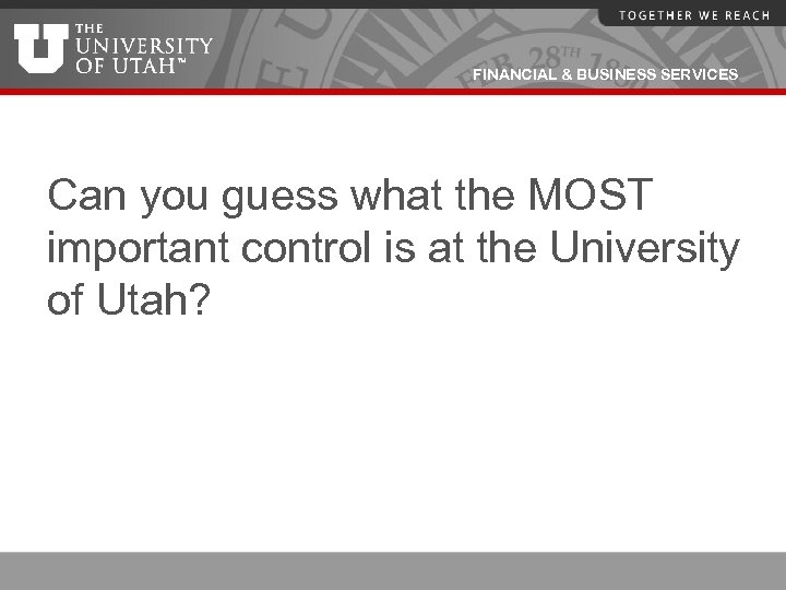 FINANCIAL & BUSINESS SERVICES Can you guess what the MOST important control is at