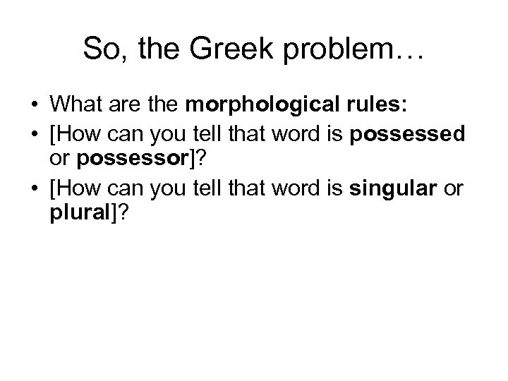 So, the Greek problem… • What are the morphological rules: • [How can you