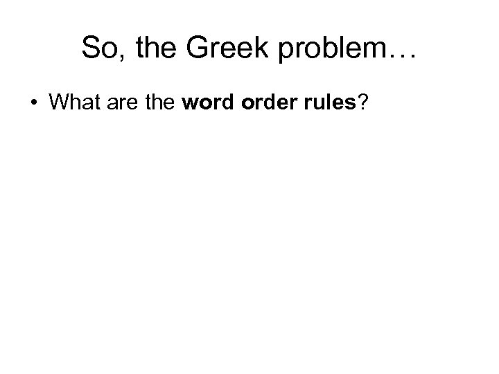 So, the Greek problem… • What are the word order rules? 