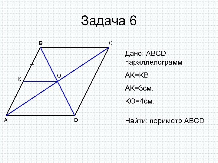 Задача 6 B C Дано: ABCD – параллелограмм K AK=KB O AK=3 см. KO=4