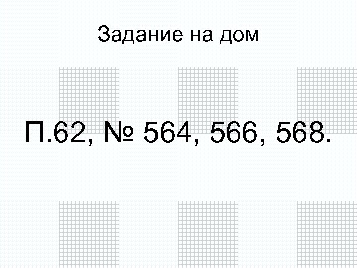 Задание на дом П. 62, № 564, 566, 568. 