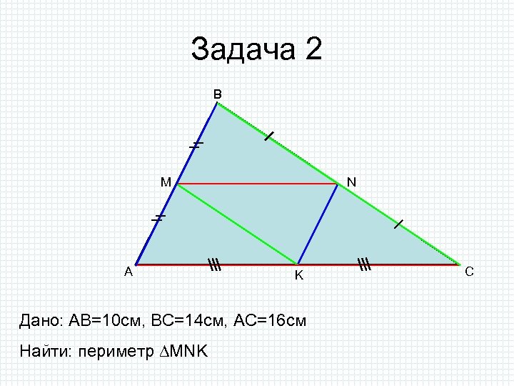 Задача 2 B M A N K Дано: AB=10 cм, ВС=14 см, АС=16 см