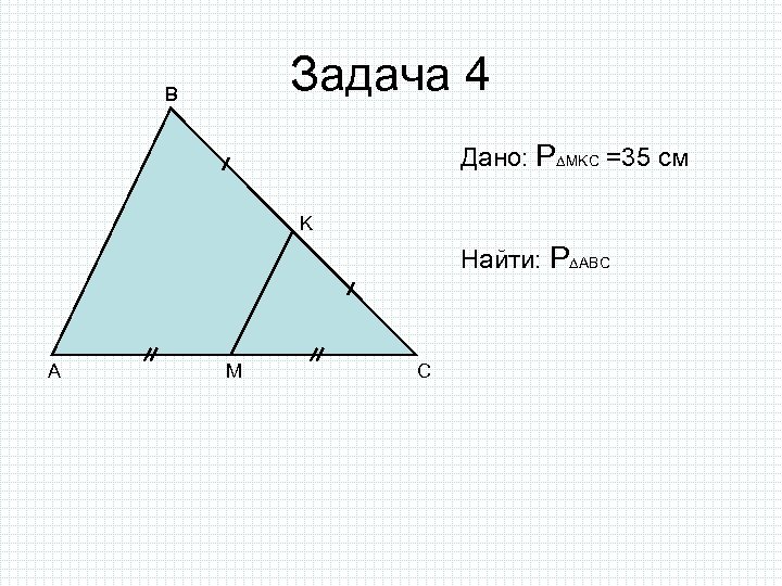 Задача 4 B Дано: P MKC =35 см K Найти: P ABC A M